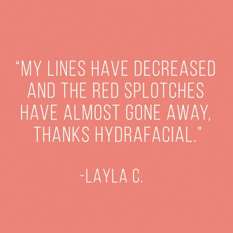 My lines have decreased and the red splotches have almost gone away, thanks HydraFacial. - Layla C.